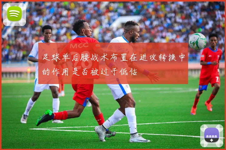 足球单后腰战术布置在进攻转换中的作用是否被过于低估